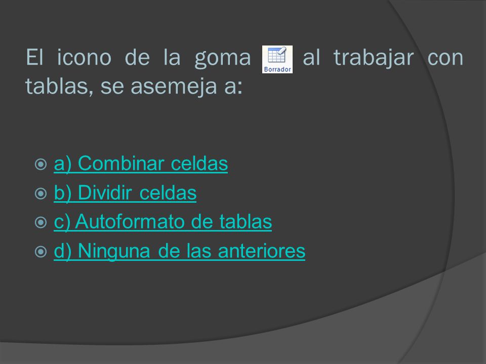 El icono de la goma al trabajar con tablas, se asemeja a: