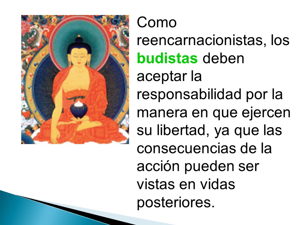 Como reencarnacionistas, los budistas deben aceptar la responsabilidad por la manera en que ejercen su libertad, ya que las consecuencias de la acción pueden ser vistas en vidas posteriores.