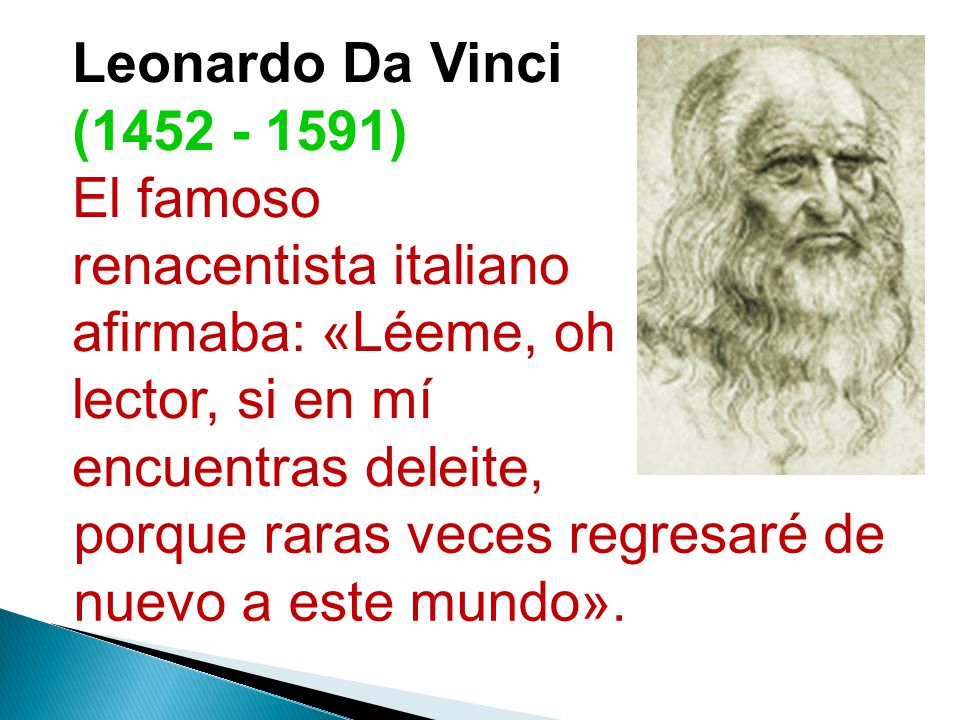 Leonardo Da Vinci ( ) El famoso renacentista italiano afirmaba: «Léeme, oh lector, si en mí encuentras deleite,