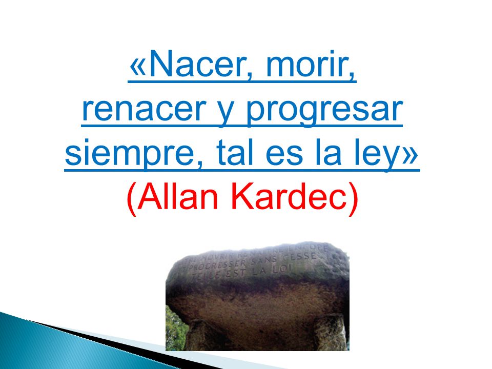 «Nacer, morir, renacer y progresar siempre, tal es la ley» (Allan Kardec)