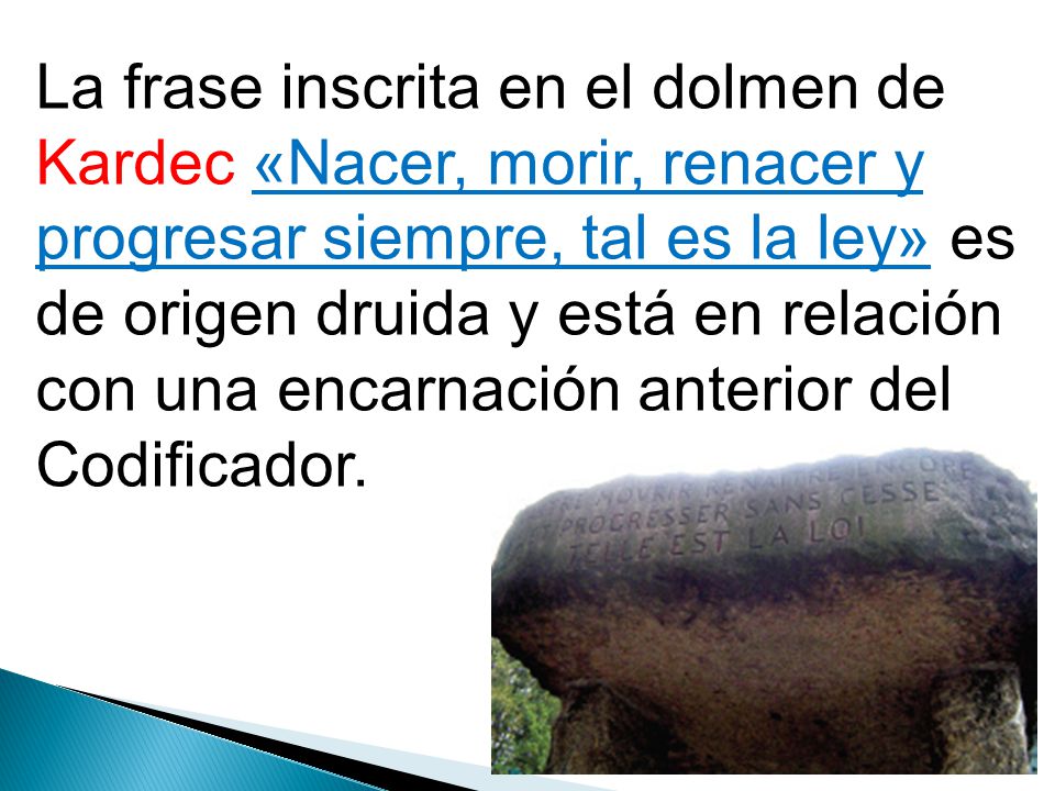 La frase inscrita en el dolmen de Kardec «Nacer, morir, renacer y progresar siempre, tal es la ley» es de origen druida y está en relación con una encarnación anterior del Codificador.