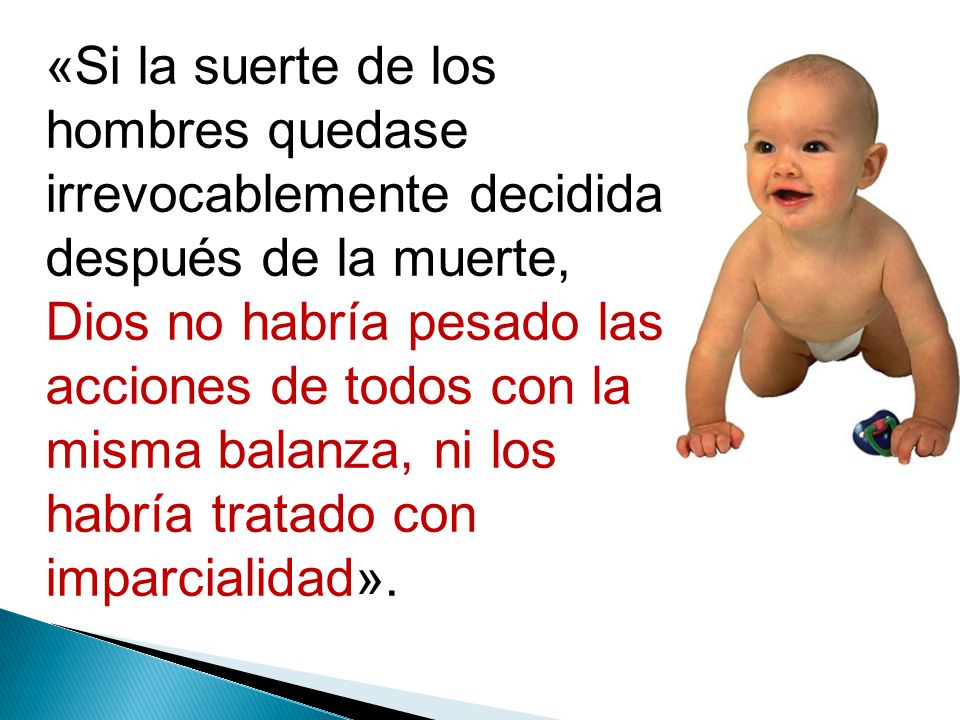 «Si la suerte de los hombres quedase irrevocablemente decidida después de la muerte, Dios no habría pesado las acciones de todos con la misma balanza, ni los habría tratado con imparcialidad».