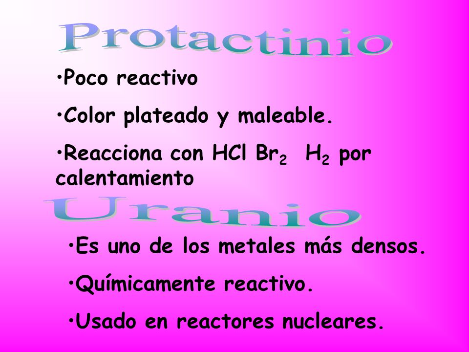 Protactinio Uranio Poco reactivo Color plateado y maleable.