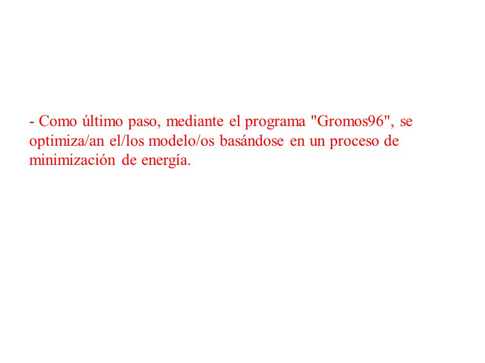 - Como último paso, mediante el programa Gromos96 , se optimiza/an el/los modelo/os basándose en un proceso de minimización de energía.