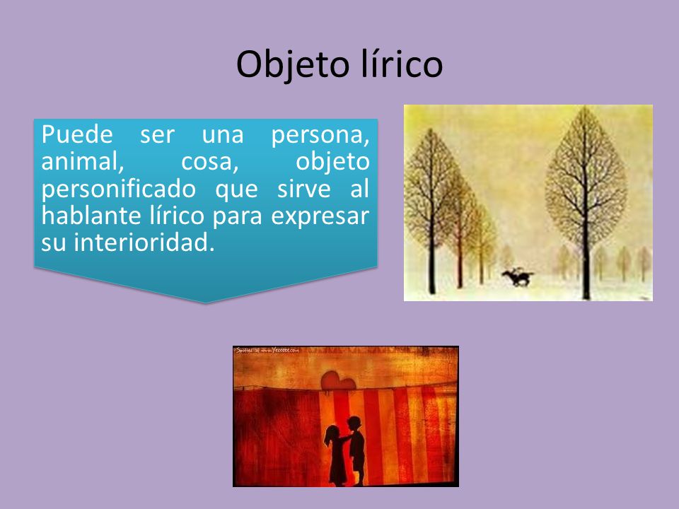 Objeto lírico Puede ser una persona, animal, cosa, objeto personificado que sirve al hablante lírico para expresar su interioridad.