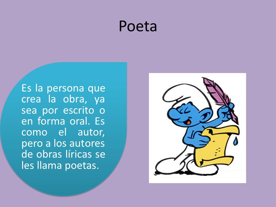 Poeta Es la persona que crea la obra, ya sea por escrito o en forma oral.