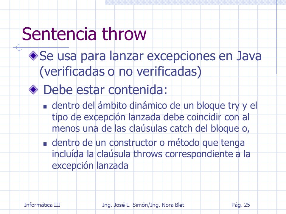 Sentencia throw Se usa para lanzar excepciones en Java (verificadas o no verificadas) Debe estar contenida: