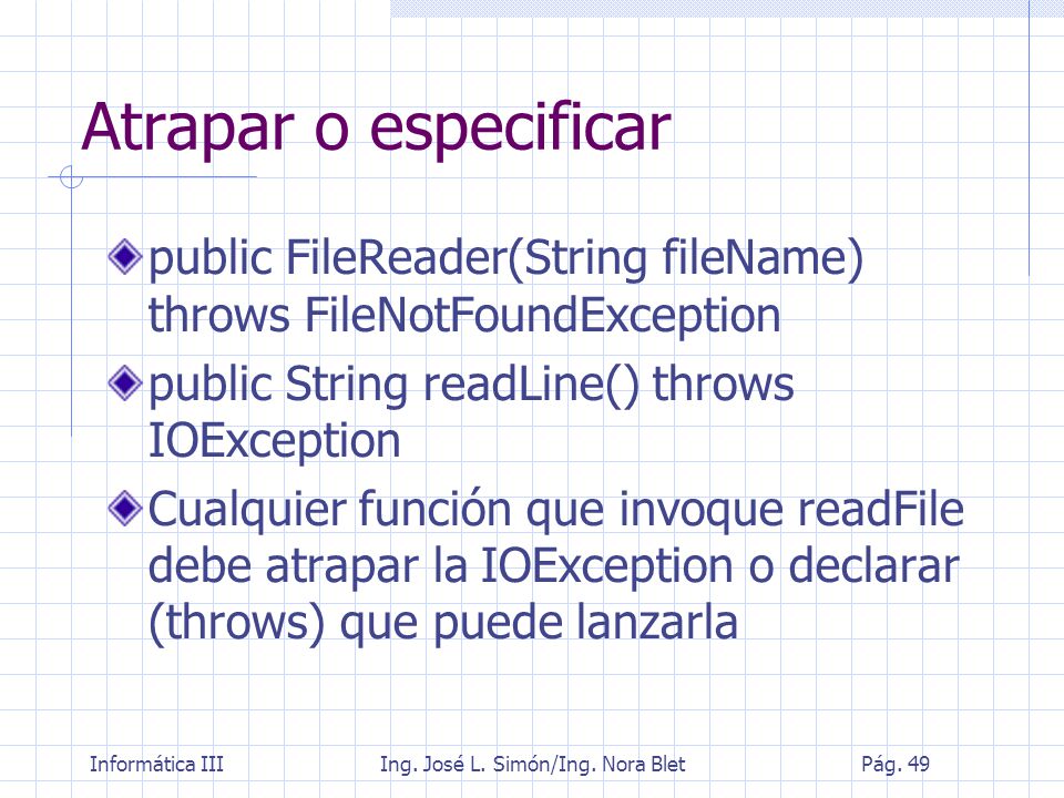 Atrapar o especificar public FileReader(String fileName) throws FileNotFoundException. public String readLine() throws IOException.