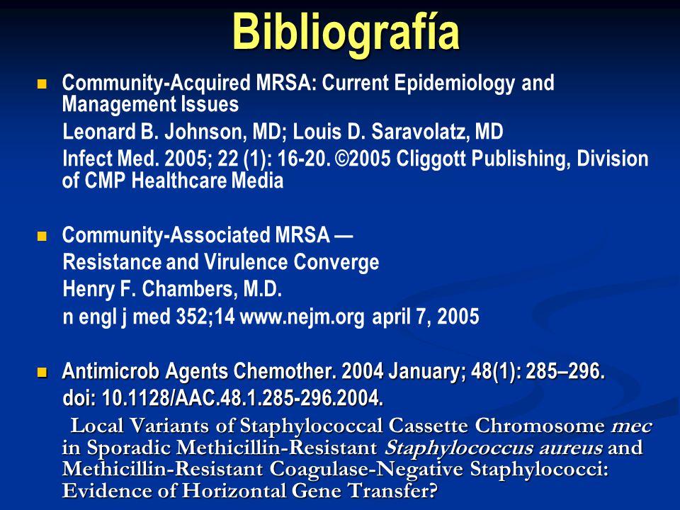 Bibliografía Community-Acquired MRSA: Current Epidemiology and Management Issues. Leonard B. Johnson, MD; Louis D. Saravolatz, MD.