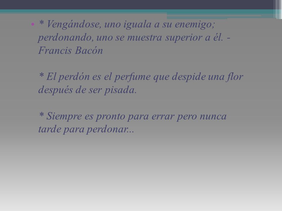 * Vengándose, uno iguala a su enemigo; perdonando, uno se muestra superior a él.