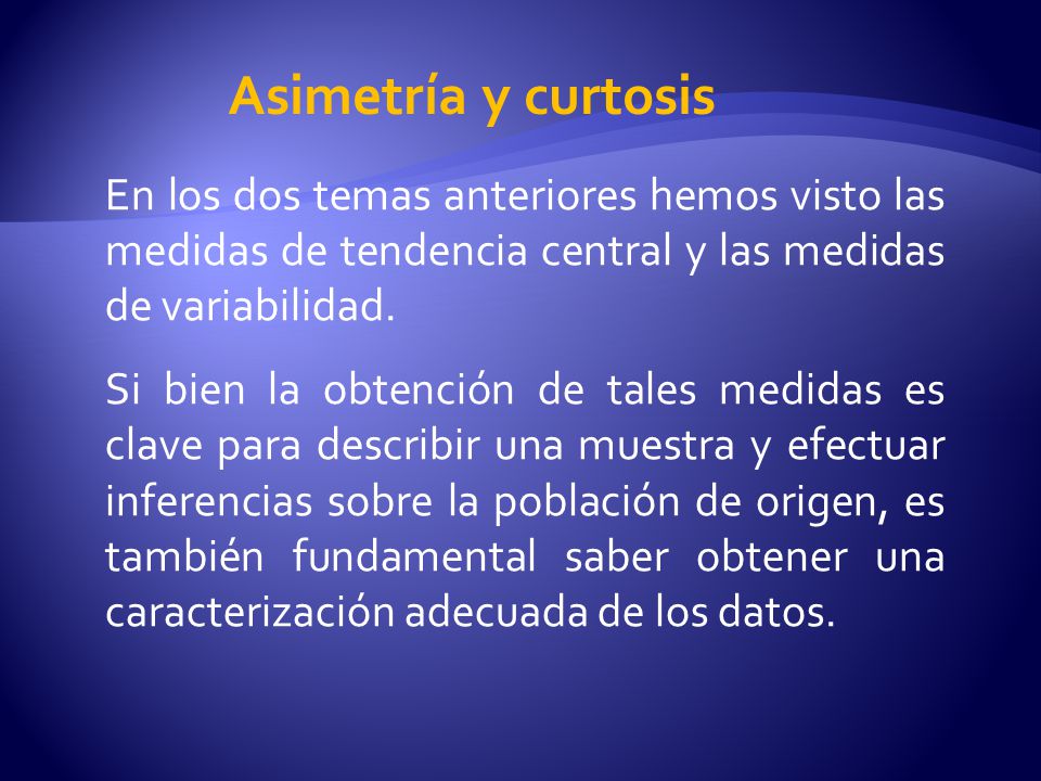 Asimetría y curtosis En los dos temas anteriores hemos visto las medidas de tendencia central y las medidas de variabilidad.