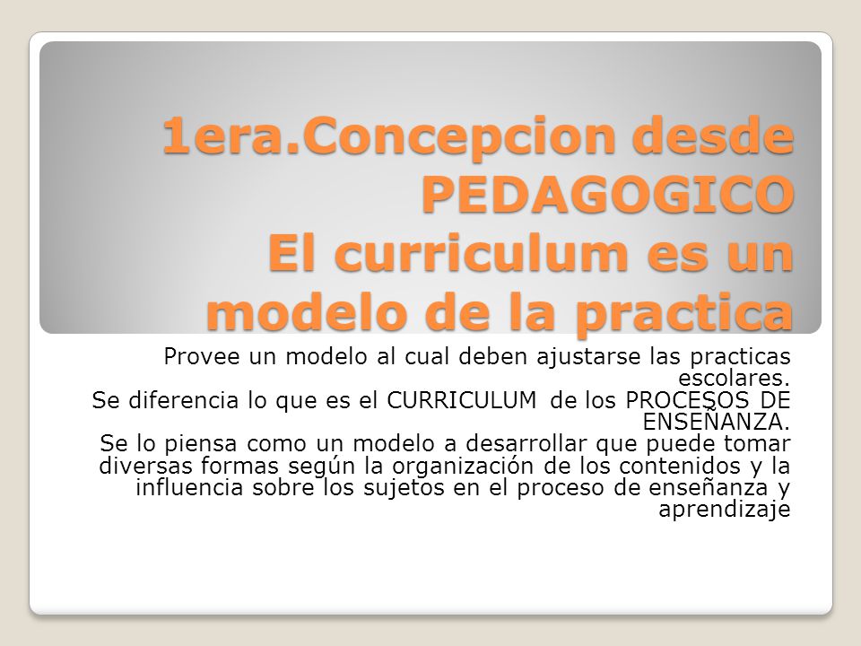 1era.Concepcion desde PEDAGOGICO El curriculum es un modelo de la practica