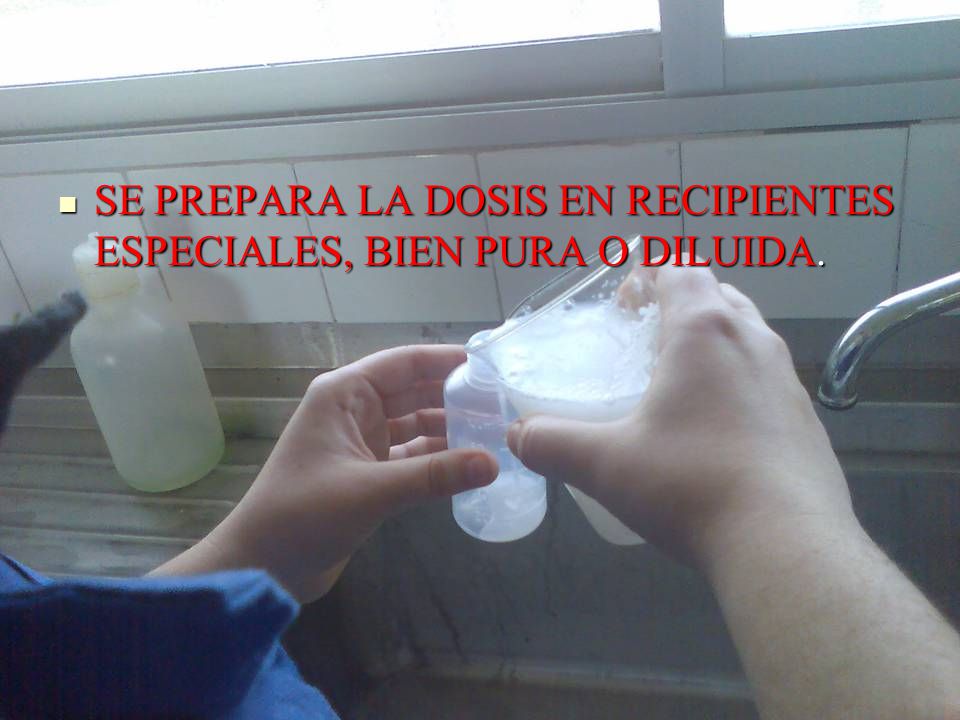 SE PREPARA LA DOSIS EN RECIPIENTES ESPECIALES, BIEN PURA O DILUIDA.