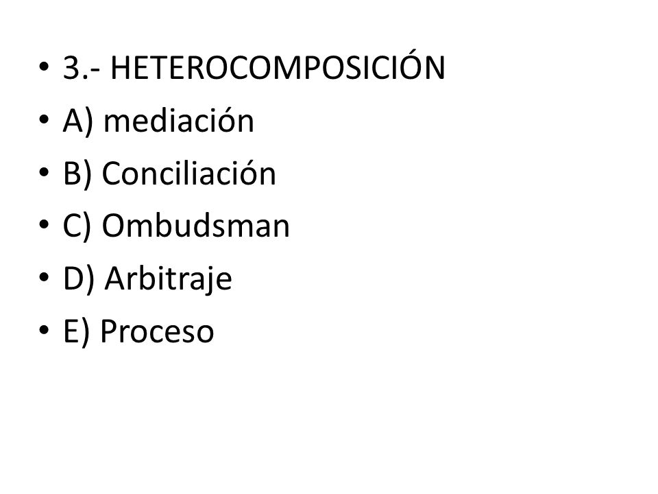 3.- HETEROCOMPOSICIÓN A) mediación B) Conciliación C) Ombudsman D) Arbitraje E) Proceso