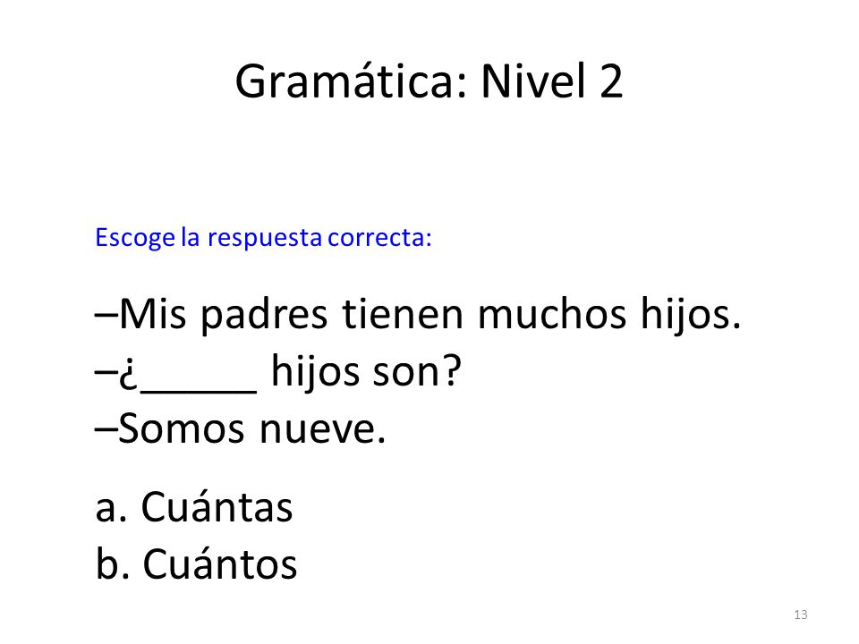 Gramática: Nivel 2 –Mis padres tienen muchos hijos. –¿_____ hijos son