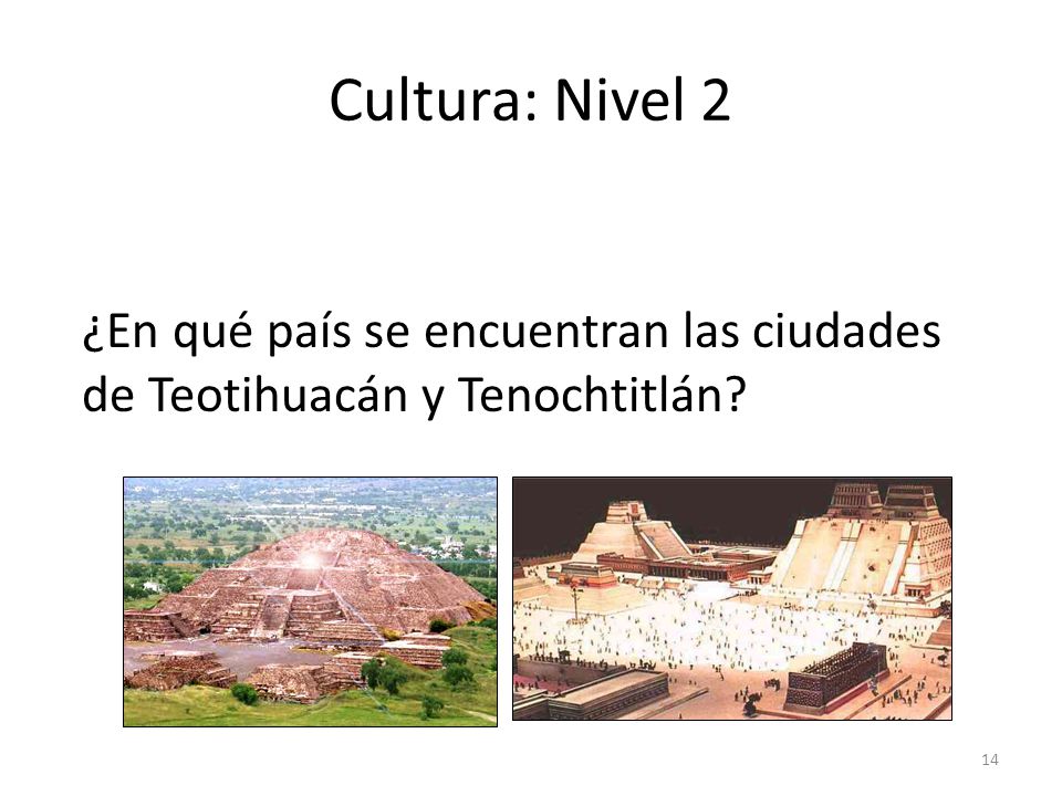 Cultura: Nivel 2 ¿En qué país se encuentran las ciudades de Teotihuacán y Tenochtitlán answer: En México.