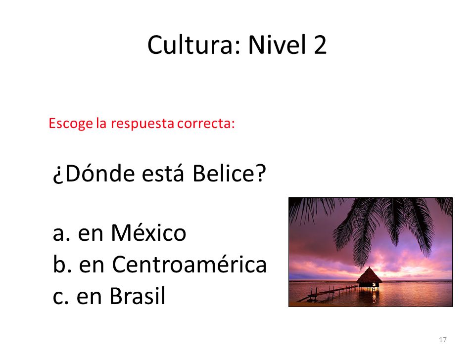 Cultura: Nivel 2 ¿Dónde está Belice a. en México b. en Centroamérica