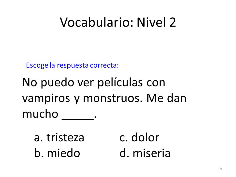 Vocabulario: Nivel 2 Escoge la respuesta correcta: No puedo ver películas con vampiros y monstruos. Me dan mucho _____.