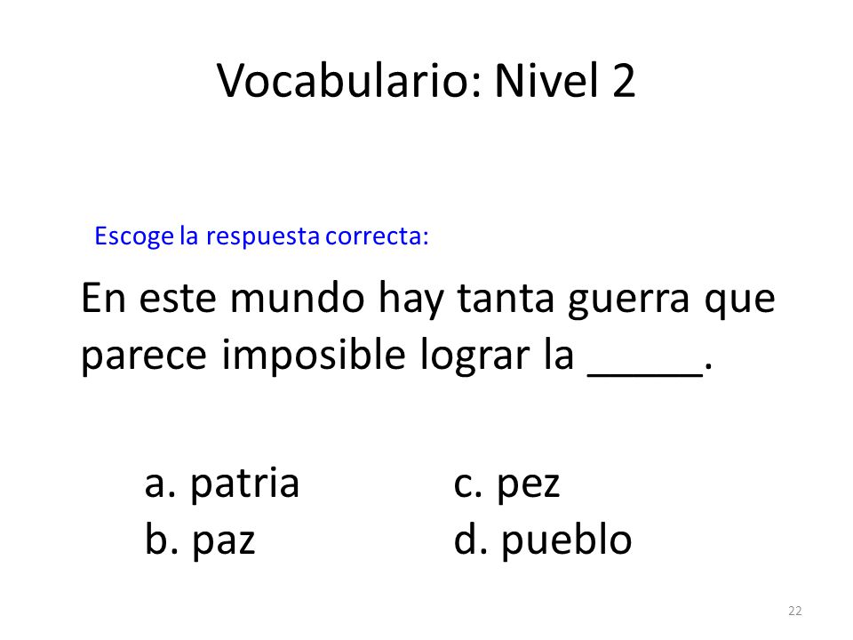 Vocabulario: Nivel 2 Escoge la respuesta correcta: En este mundo hay tanta guerra que parece imposible lograr la _____.