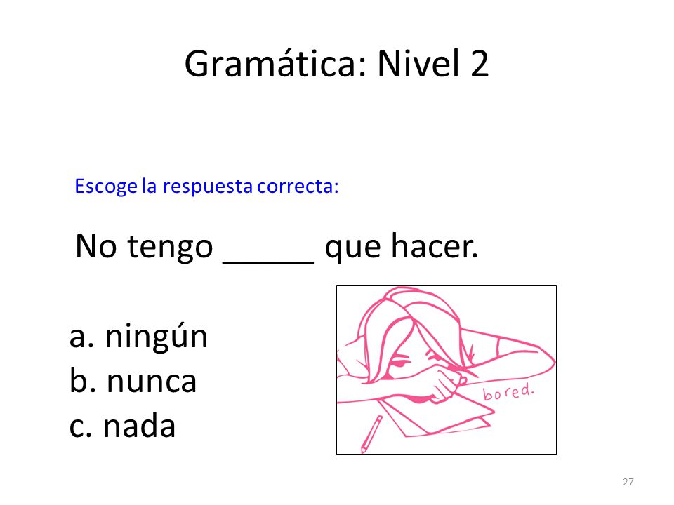 Gramática: Nivel 2 No tengo _____ que hacer. a. ningún b. nunca