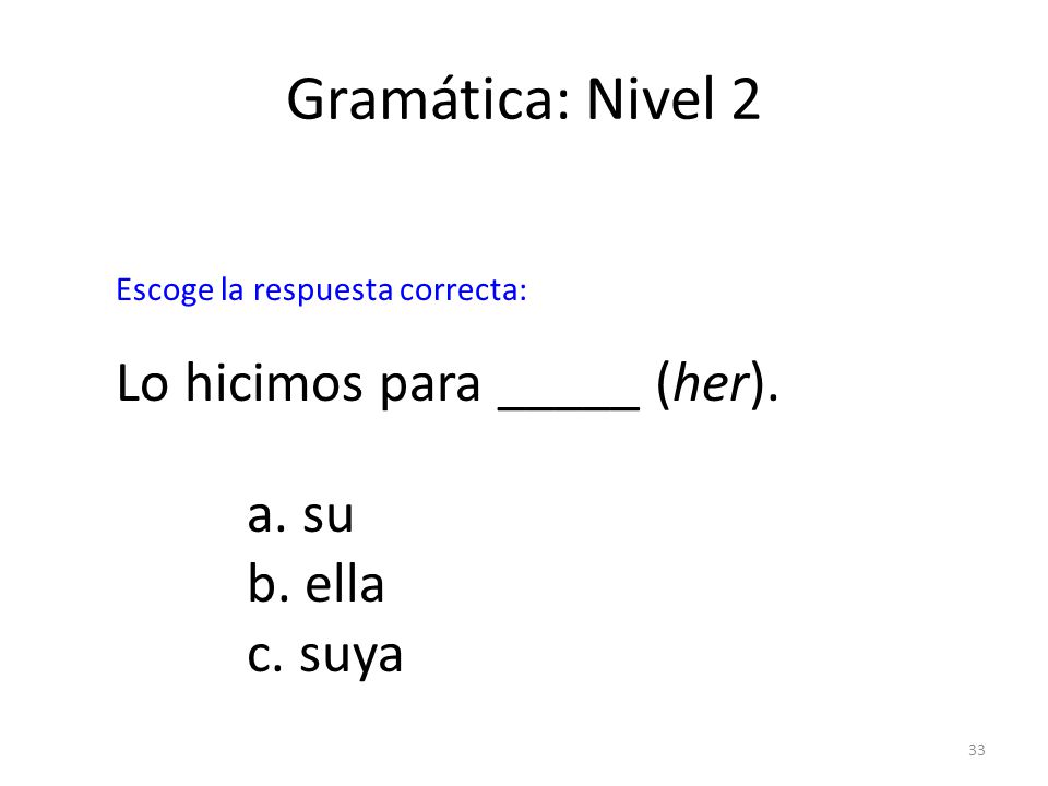 Gramática: Nivel 2 Lo hicimos para _____ (her). a. su b. ella c. suya
