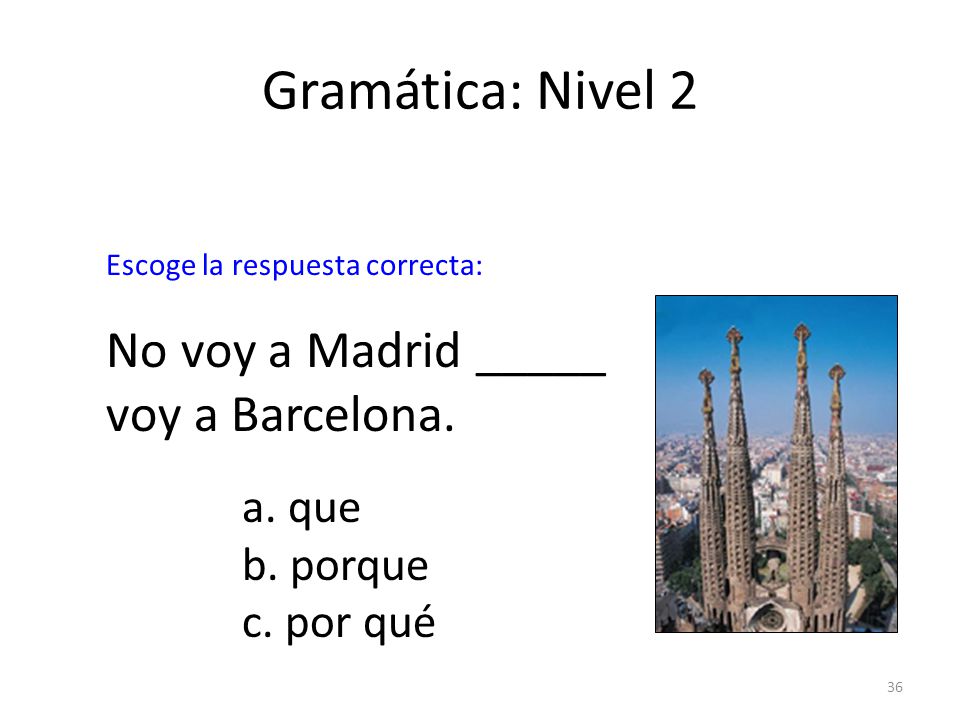 Gramática: Nivel 2 No voy a Madrid _____ voy a Barcelona. a. que