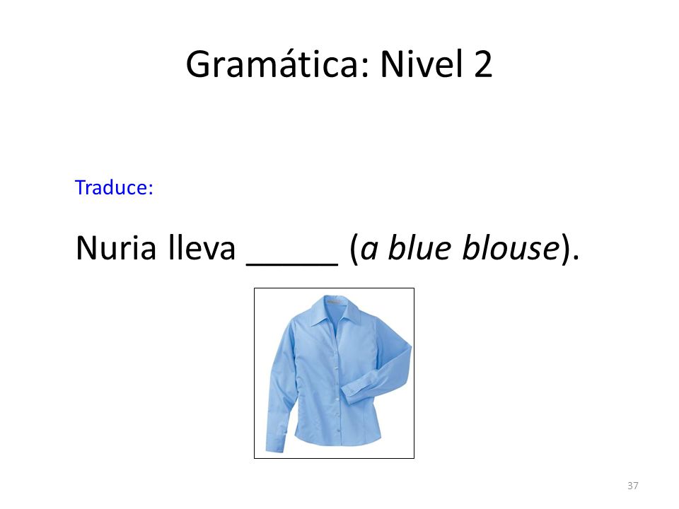 Gramática: Nivel 2 Nuria lleva _____ (a blue blouse). Traduce: