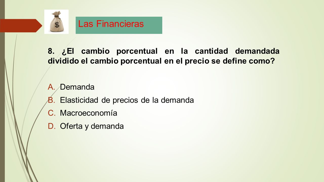Las Financieras 8. ¿El cambio porcentual en la cantidad demandada dividido el cambio porcentual en el precio se define como