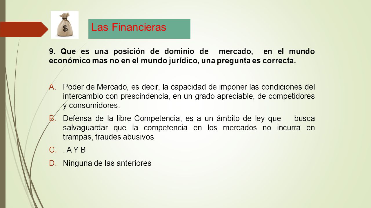 Las Financieras 9. Que es una posición de dominio de mercado, en el mundo económico mas no en el mundo jurídico, una pregunta es correcta.