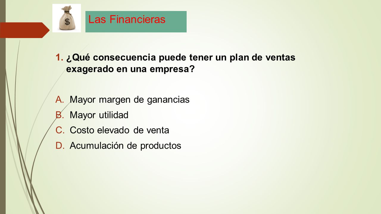 Las Financieras ¿Qué consecuencia puede tener un plan de ventas exagerado en una empresa Mayor margen de ganancias.