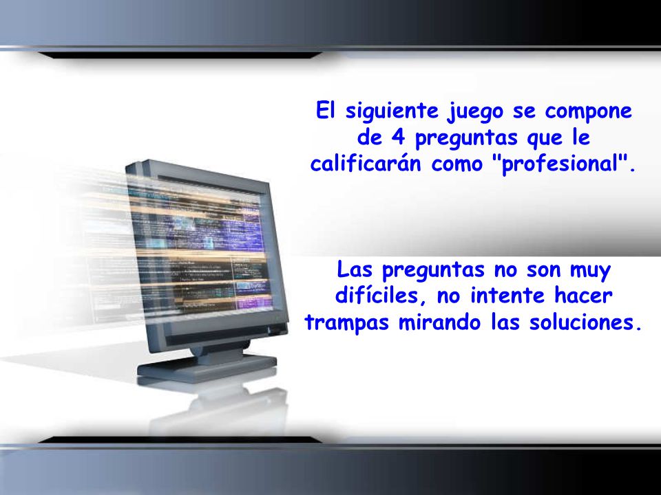 El siguiente juego se compone de 4 preguntas que le calificarán como profesional .