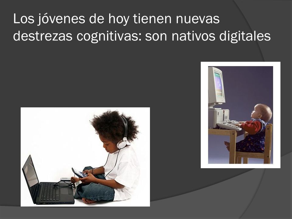 Los jóvenes de hoy tienen nuevas destrezas cognitivas: son nativos digitales