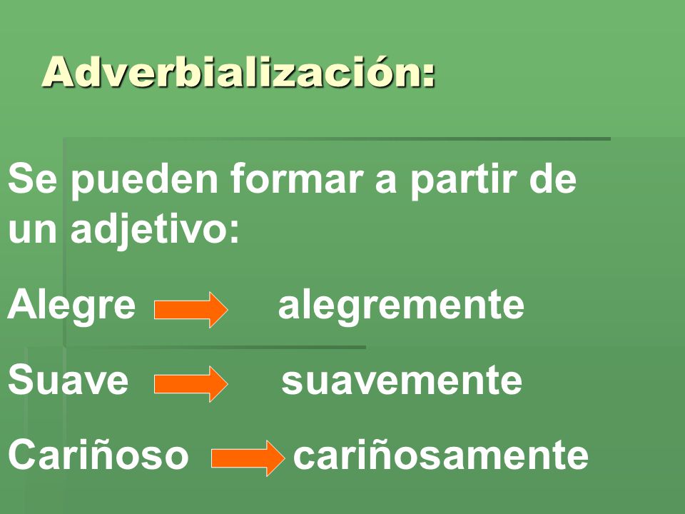 Adverbialización: Se pueden formar a partir de un adjetivo: Alegre alegremente. Suave suavemente.