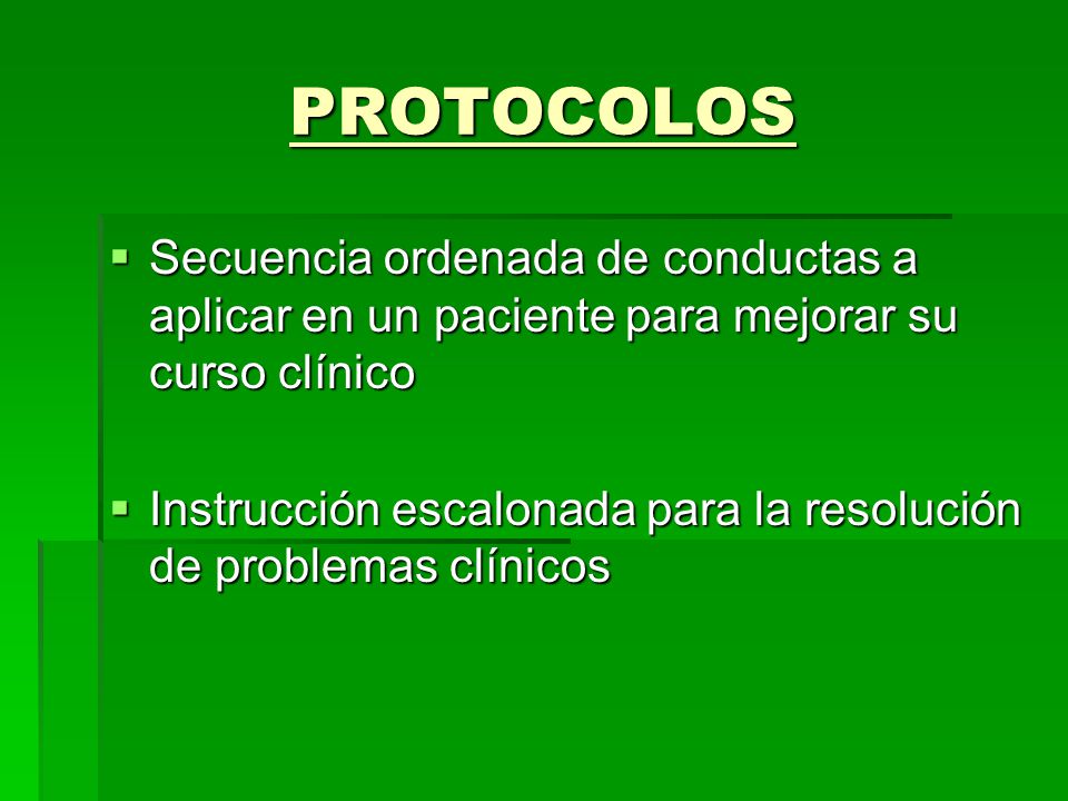 PROTOCOLOS Secuencia ordenada de conductas a aplicar en un paciente para mejorar su curso clínico.