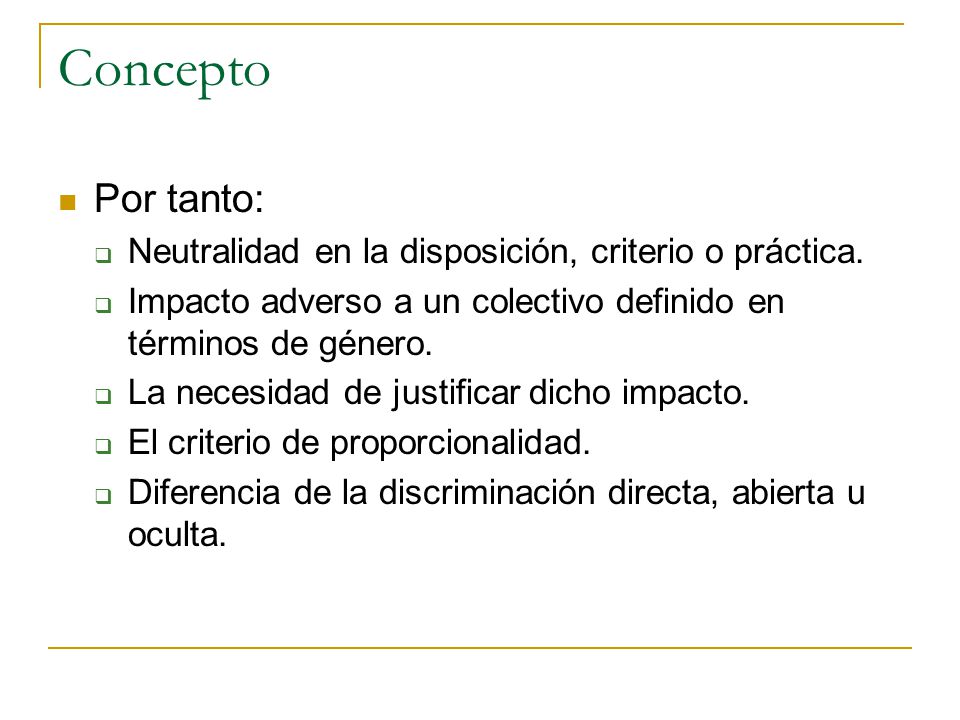 Concepto Por tanto: Neutralidad en la disposición, criterio o práctica. Impacto adverso a un colectivo definido en términos de género.