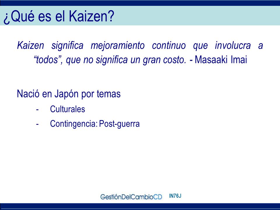 ¿Qué es el Kaizen Kaizen significa mejoramiento continuo que involucra a todos , que no significa un gran costo. - Masaaki Imai.