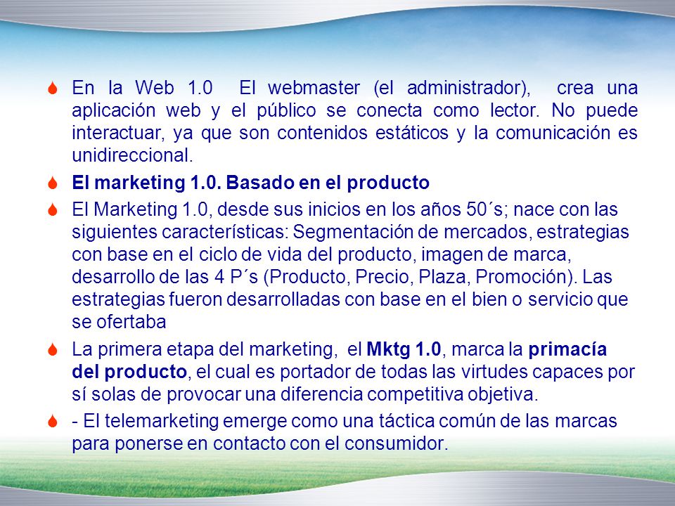 En la Web 1.0 El webmaster (el administrador), crea una aplicación web y el público se conecta como lector. No puede interactuar, ya que son contenidos estáticos y la comunicación es unidireccional.