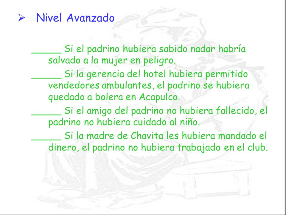 Nivel Avanzado _____ Si el padrino hubiera sabido nadar habría salvado a la mujer en peligro.