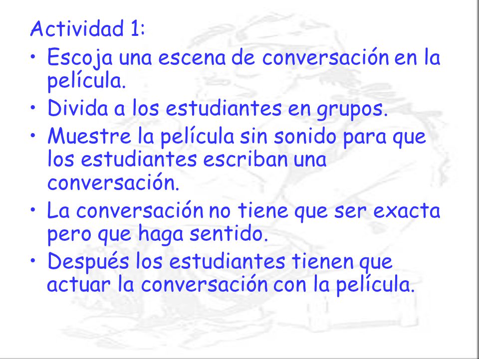 Actividad 1: Escoja una escena de conversación en la película. Divida a los estudiantes en grupos.