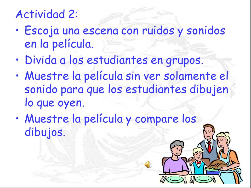 Actividad 2: Escoja una escena con ruidos y sonidos en la película. Divida a los estudiantes en grupos.
