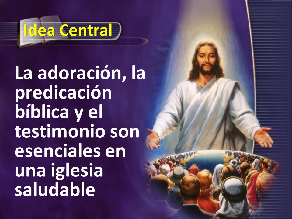 Idea Central La adoración, la predicación bíblica y el testimonio son esenciales en una iglesia saludable.