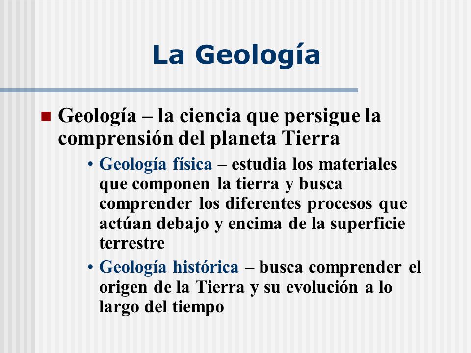 La Geología Geología – la ciencia que persigue la comprensión del planeta Tierra.