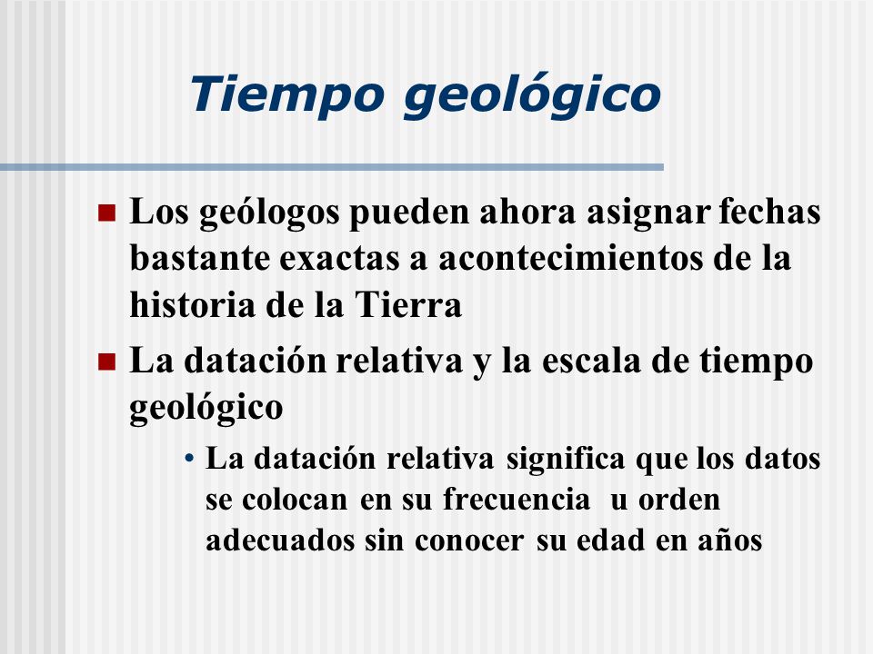 Tiempo geológico Los geólogos pueden ahora asignar fechas bastante exactas a acontecimientos de la historia de la Tierra.