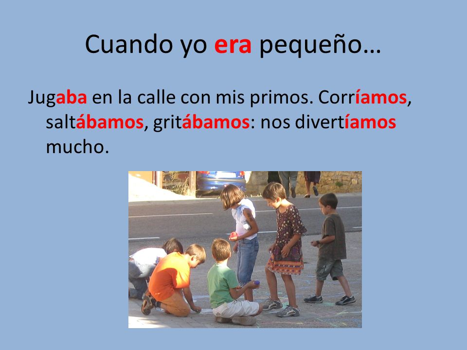 Cuando yo era pequeño… Jugaba en la calle con mis primos.