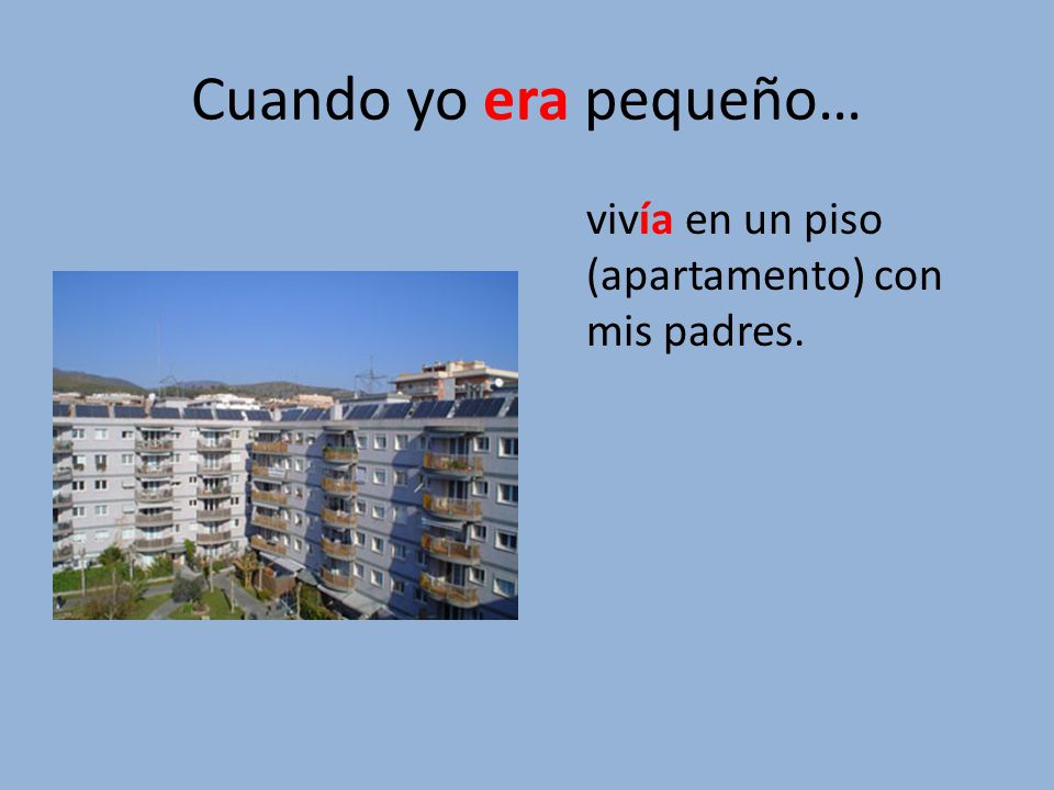 Cuando yo era pequeño… vivía en un piso (apartamento) con mis padres.