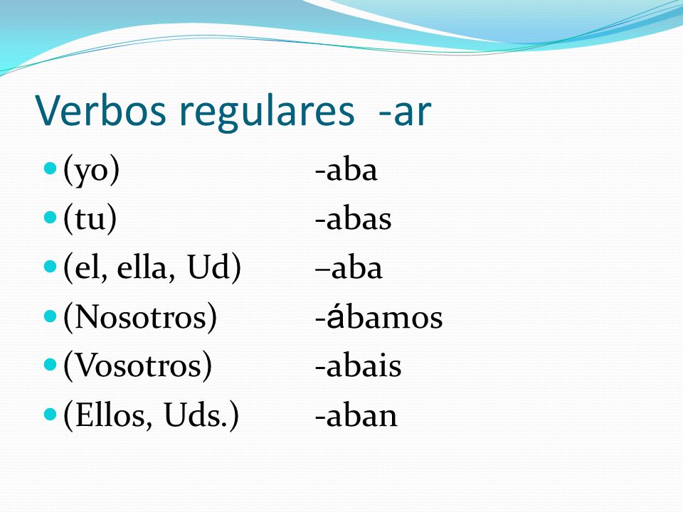Verbos regulares -ar (yo) -aba (tu) -abas (el, ella, Ud) –aba