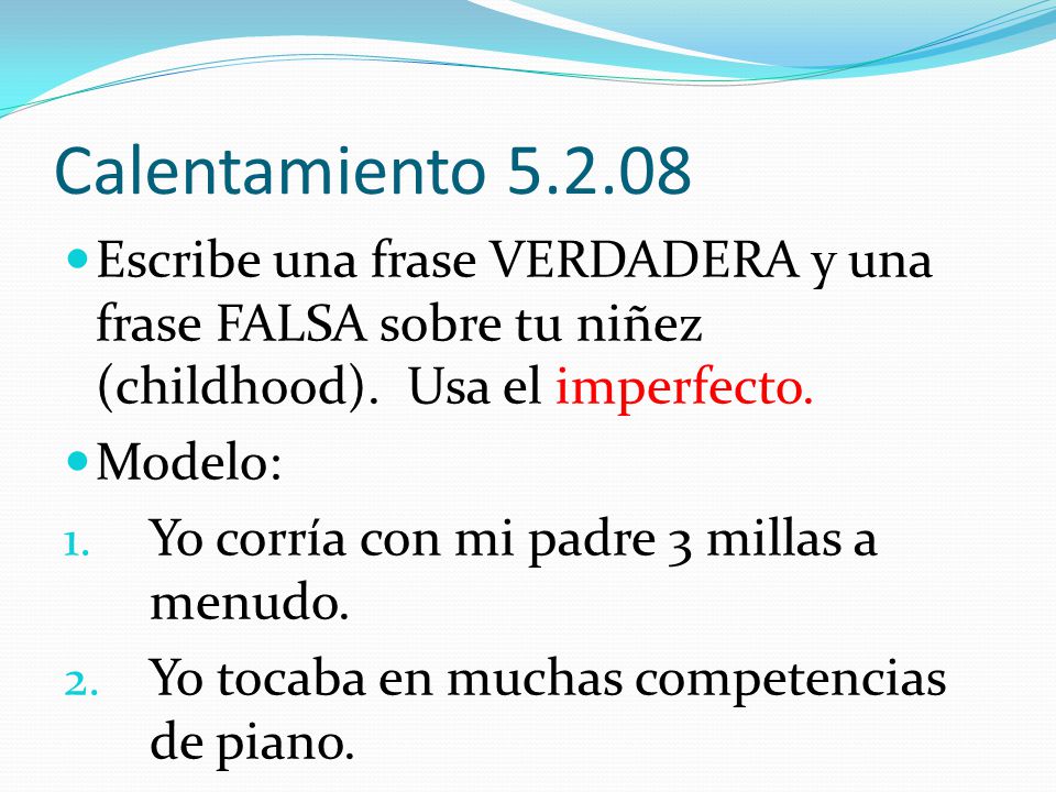 Calentamiento Escribe una frase VERDADERA y una frase FALSA sobre tu niñez (childhood). Usa el imperfecto.