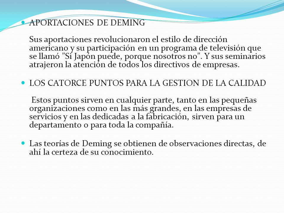 APORTACIONES DE DEMING Sus aportaciones revolucionaron el estilo de dirección americano y su participación en un programa de televisión que se llamó Si Japón puede, porque nosotros no . Y sus seminarios atrajeron la atención de todos los directivos de empresas.