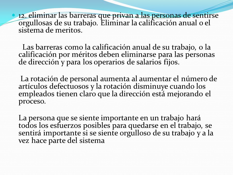 12. eliminar las barreras que privan a las personas de sentirse orgullosas de su trabajo. Eliminar la calificación anual o el sistema de meritos.