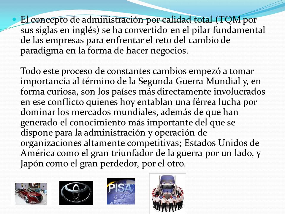 El concepto de administración por calidad total (TQM por sus siglas en inglés) se ha convertido en el pilar fundamental de las empresas para enfrentar el reto del cambio de paradigma en la forma de hacer negocios.